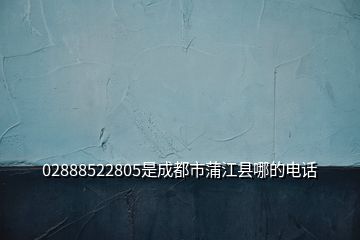 02888522805是成都市蒲江縣哪的電話