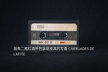 我有二瓶紅酒外包裝是皮具的寫著 CARRUADES DE LAFITE