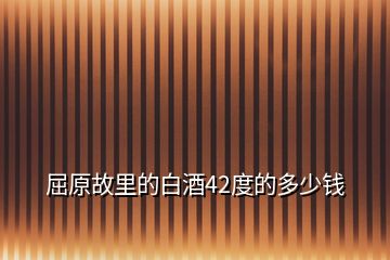 屈原故里的白酒42度的多少錢