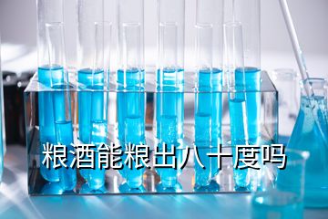 糧酒能糧出八十度嗎