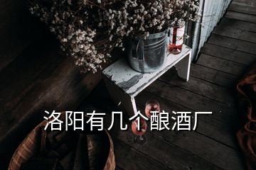 洛陽(yáng)有幾個(gè)釀酒廠