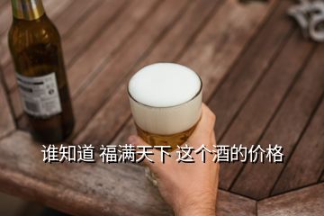 誰知道 福滿天下 這個酒的價格