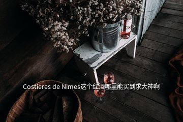 Costieres de Nimes這個(gè)紅酒哪里能買到求大神啊