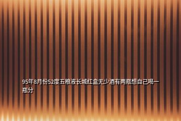 95年8月份52度五糧液長城紅盒無少酒有兩瓶想自己喝一瓶分