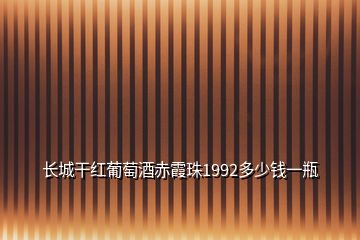 長城干紅葡萄酒赤霞珠1992多少錢一瓶