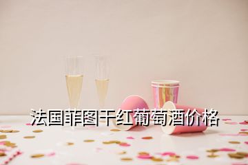 法國菲圖干紅葡萄酒價格