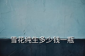 雪花純生多少錢(qián)一瓶
