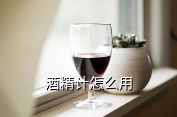 酒精計(jì)怎么用