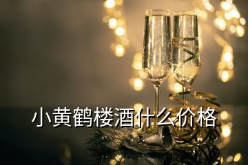 小黃鶴樓酒什么價格