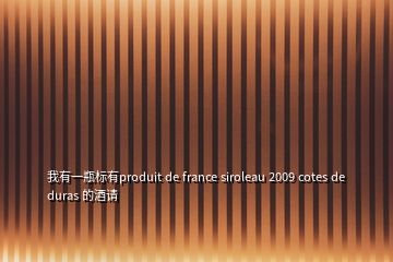 我有一瓶標(biāo)有produit de france siroleau 2009 cotes de duras 的酒請