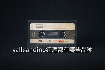 valleandino紅酒都有哪些品種