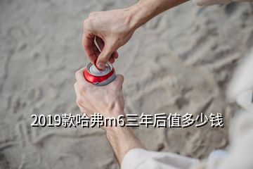 2019款哈弗m6三年后值多少錢