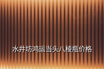 水井坊鴻運當(dāng)頭八棱瓶價格