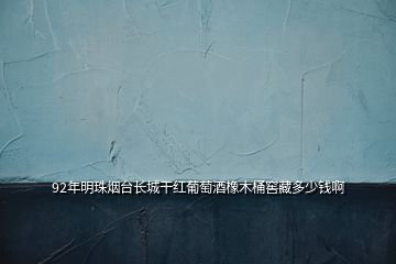 92年明珠煙臺(tái)長城干紅葡萄酒橡木桶窖藏多少錢啊