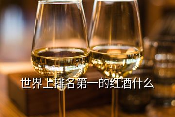 世界上排名第一的紅酒什么