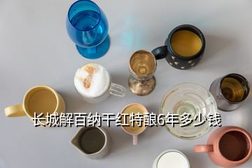 長城解百納干紅特釀6年多少錢