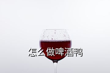 怎么做啤酒鴨