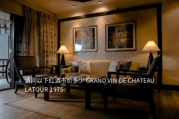 請(qǐng)問以下紅酒市價(jià)多少 GRAND VIN DE CHATEAU LATOUR 1975