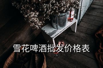 雪花啤酒批發(fā)價(jià)格表