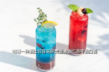 喝哪一種酒比較容易醉黃酒清酒紅酒啤酒白酒