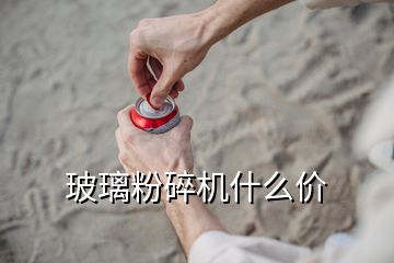 玻璃粉碎機什么價