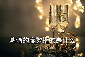 啤酒的度數(shù)指的是什么