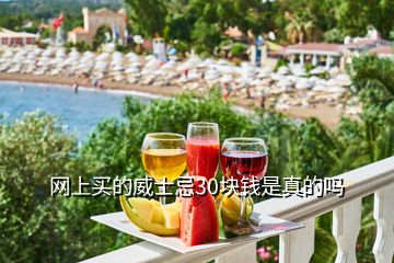 網(wǎng)上買(mǎi)的威士忌30塊錢(qián)是真的嗎