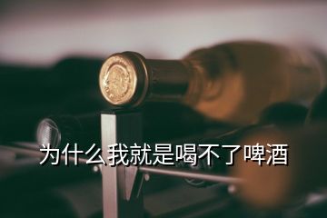 為什么我就是喝不了啤酒