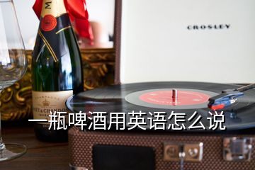 一瓶啤酒用英語(yǔ)怎么說(shuō)