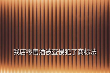 我店零售酒被查侵犯了商標(biāo)法