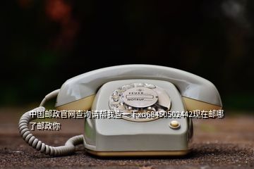 中國郵政官網查詢請幫我查一下xo68450502442現(xiàn)在郵哪了郵政你