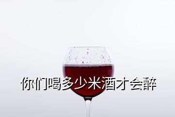 你們喝多少米酒才會醉