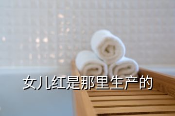 女兒紅是那里生產(chǎn)的