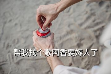 幫我找個歌阿香要嫁人了