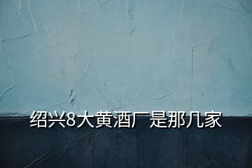 紹興8大黃酒廠是那幾家