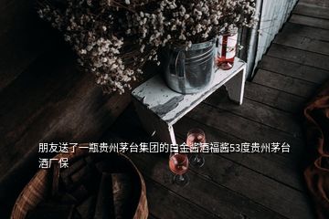 朋友送了一瓶貴州茅臺集團的白金醬酒福醬53度貴州茅臺酒廠保