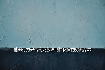 他的行為是否構成放縱制售假冒偽劣商品罪