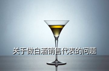 關(guān)于做白酒銷(xiāo)售代表的問(wèn)題
