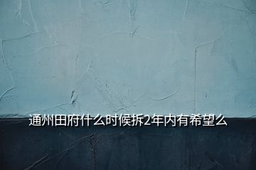 通州田府什么時候拆2年內(nèi)有希望么