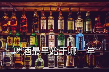 啤酒最早始于哪一年