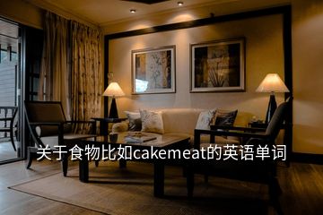 關(guān)于食物比如cakemeat的英語單詞