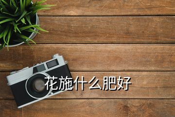 花施什么肥好