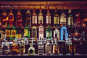 皖酒王當(dāng)時錢一瓶