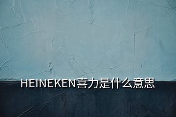 HEINEKEN喜力是什么意思