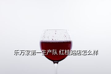 樂(lè)萬(wàn)家第一生產(chǎn)隊(duì) 紅桂路店怎么樣