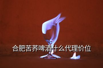 合肥苦蕎啤酒什么代理價位