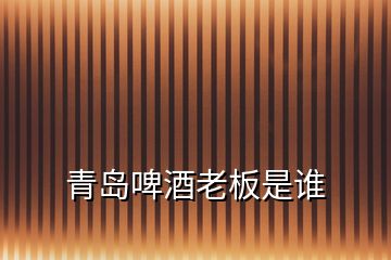 青島啤酒老板是誰
