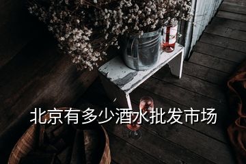 北京有多少酒水批發(fā)市場