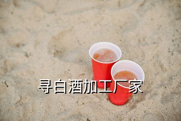 尋白酒加工廠家