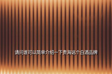 請問誰可以簡單介紹一下貴海這個(gè)白酒品牌